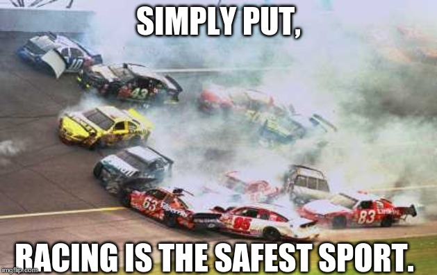 Because Race Car Meme | SIMPLY PUT, RACING IS THE SAFEST SPORT. | image tagged in memes,because race car | made w/ Imgflip meme maker