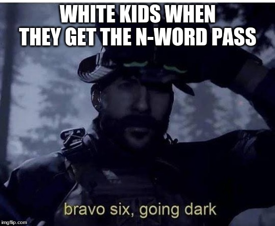 How to legally change your race | WHITE KIDS WHEN THEY GET THE N-WORD PASS | image tagged in bravo six going dark,memes,funny | made w/ Imgflip meme maker