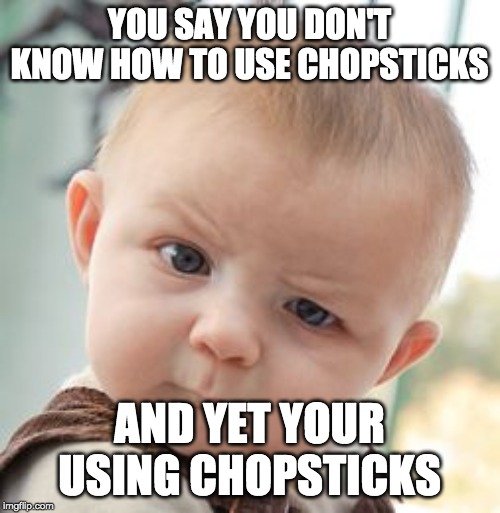 Skeptical Baby | YOU SAY YOU DON'T KNOW HOW TO USE CHOPSTICKS; AND YET YOUR USING CHOPSTICKS | image tagged in memes,skeptical baby | made w/ Imgflip meme maker