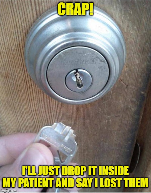 Broken Key | CRAP! I'LL JUST DROP IT INSIDE MY PATIENT AND SAY I LOST THEM | image tagged in broken key | made w/ Imgflip meme maker