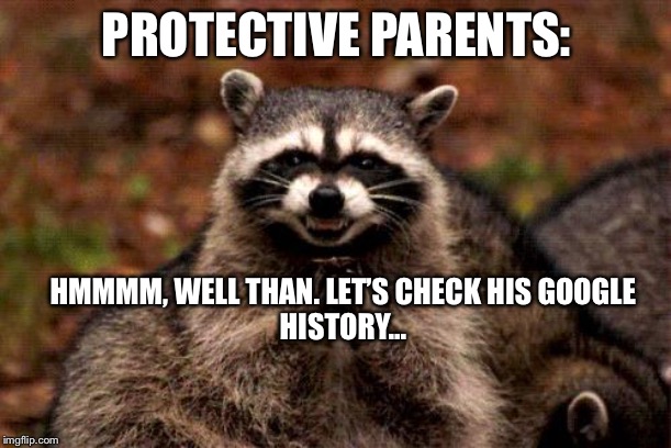 Evil Plotting Raccoon | PROTECTIVE PARENTS:; HMMMM, WELL THAN. LET’S CHECK HIS GOOGLE HISTORY... | image tagged in memes,evil plotting raccoon | made w/ Imgflip meme maker