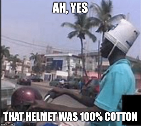 Is idiot | AH, YES; THAT HELMET WAS 100% COTTON | image tagged in meme | made w/ Imgflip meme maker