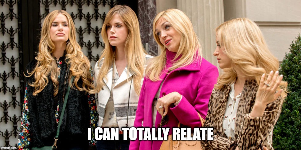 rich girls | I CAN TOTALLY RELATE | image tagged in rich girls | made w/ Imgflip meme maker