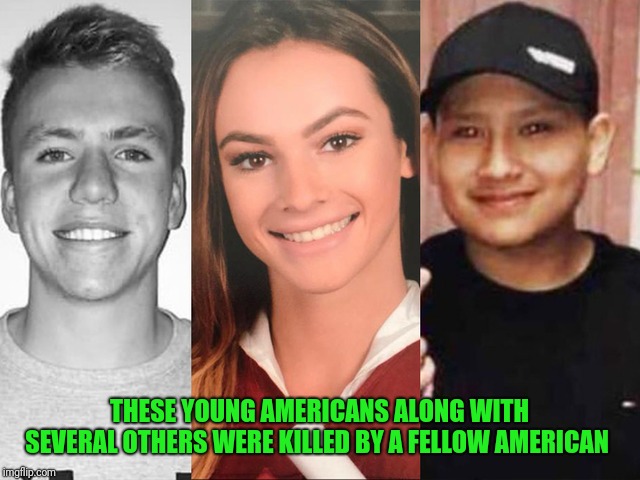 THESE YOUNG AMERICANS ALONG WITH SEVERAL OTHERS WERE KILLED BY A FELLOW AMERICAN | made w/ Imgflip meme maker