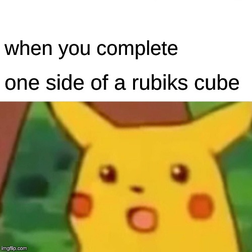 Surprised Pikachu | when you complete; one side of a rubiks cube | image tagged in memes,surprised pikachu | made w/ Imgflip meme maker