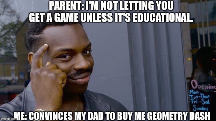 Roll Safe Think About It Meme | PARENT: I'M NOT LETTING YOU GET A GAME UNLESS IT'S EDUCATIONAL. ME: CONVINCES MY DAD TO BUY ME GEOMETRY DASH | image tagged in memes,roll safe think about it | made w/ Imgflip meme maker