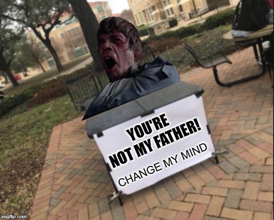 CHANGE MY MIND YOU'RE NOT MY FATHER! | made w/ Imgflip meme maker