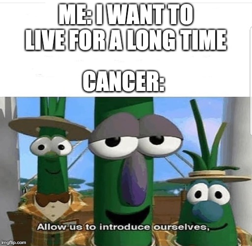 Allow us to introduce ourselves | ME: I WANT TO LIVE FOR A LONG TIME; CANCER: | image tagged in allow us to introduce ourselves | made w/ Imgflip meme maker