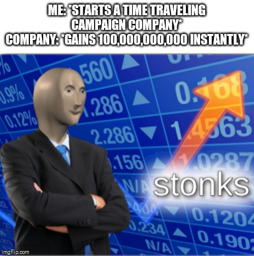 Stonks | ME: *STARTS A TIME TRAVELING CAMPAIGN COMPANY*
COMPANY: *GAINS 100,000,000,000 INSTANTLY* | image tagged in stonks | made w/ Imgflip meme maker