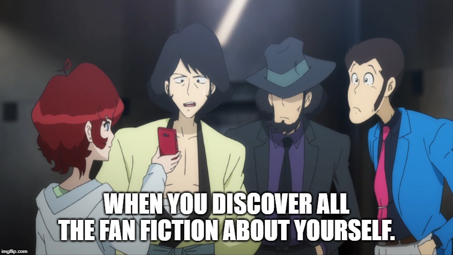 WHEN YOU DISCOVER ALL THE FAN FICTION ABOUT YOURSELF. | image tagged in lupin the third,fanfiction | made w/ Imgflip meme maker