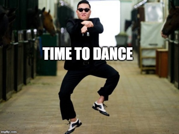 Psy Horse Dance Meme | TIME TO DANCE | image tagged in memes,psy horse dance | made w/ Imgflip meme maker