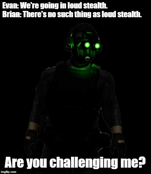 Cloaker | Evan: We're going in loud stealth.
Brian: There's no such thing as loud stealth. Are you challenging me? | image tagged in video games,youtube,challenge,payday | made w/ Imgflip meme maker