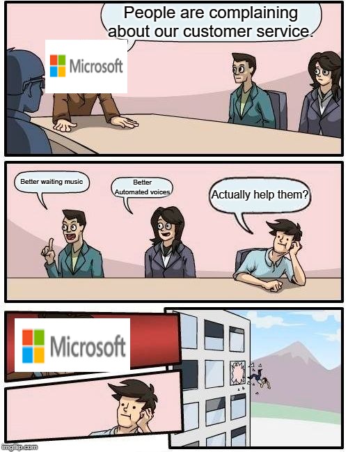 Customer Service | People are complaining about our customer service. Better waiting music; Better Automated voices; Actually help them? | image tagged in memes,boardroom meeting suggestion,microsoft,customer service,video games | made w/ Imgflip meme maker