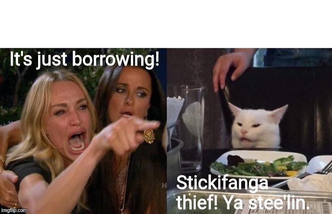 Woman Yelling At Cat Meme | It's just borrowing! Stickifanga thief! Ya stee'lin. | image tagged in memes,woman yelling at cat | made w/ Imgflip meme maker