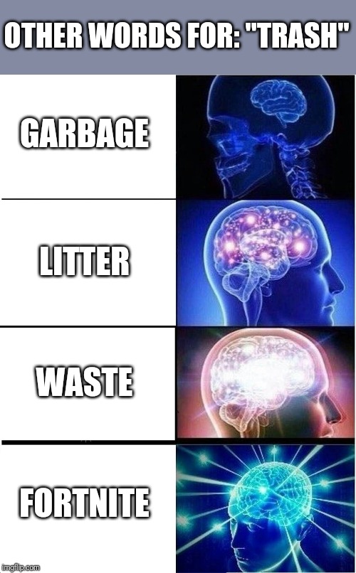 Expanding Brain Meme | OTHER WORDS FOR: "TRASH"; GARBAGE; LITTER; WASTE; FORTNITE | image tagged in memes,expanding brain | made w/ Imgflip meme maker