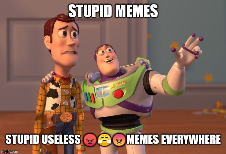 X, X Everywhere | STUPID MEMES; STUPID USELESS 😠😤😡MEMES EVERYWHERE | image tagged in memes,x x everywhere | made w/ Imgflip meme maker