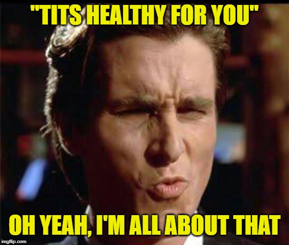 Christian Bale Ooh | "TITS HEALTHY FOR YOU" OH YEAH, I'M ALL ABOUT THAT | image tagged in christian bale ooh | made w/ Imgflip meme maker