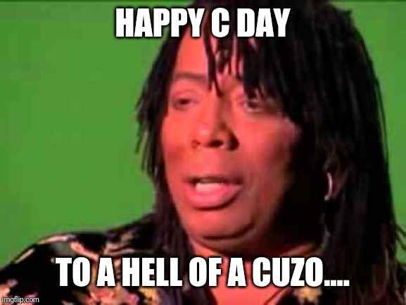 Rick James | HAPPY C DAY; TO A HELL OF A CUZO.... | image tagged in rick james | made w/ Imgflip meme maker