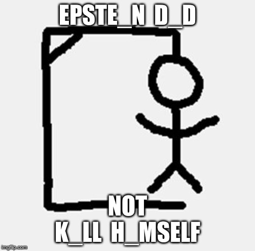 hangman | EPSTE_N  D_D; NOT 
K_LL  H_MSELF | image tagged in hangman | made w/ Imgflip meme maker