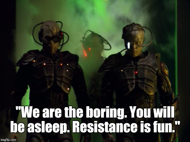 Borg Drones | "We are the boring. You will be asleep. Resistance is fun." | image tagged in borg drones,memes,star trek | made w/ Imgflip meme maker