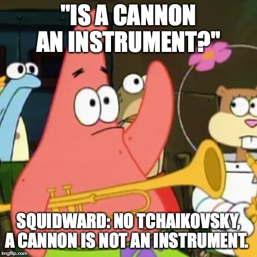 No Patrick Meme | "IS A CANNON AN INSTRUMENT?"; SQUIDWARD: NO TCHAIKOVSKY, A CANNON IS NOT AN INSTRUMENT. | image tagged in memes,no patrick | made w/ Imgflip meme maker