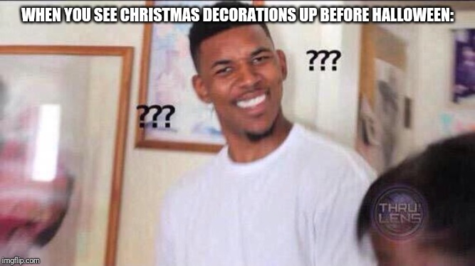 Black guy confused | WHEN YOU SEE CHRISTMAS DECORATIONS UP BEFORE HALLOWEEN: | image tagged in black guy confused | made w/ Imgflip meme maker