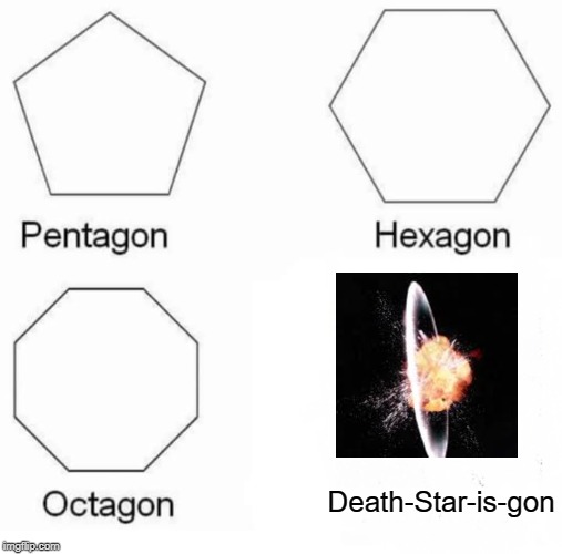 Die death star | Death-Star-is-gon | image tagged in memes,pentagon hexagon octagon,star wars,funny | made w/ Imgflip meme maker