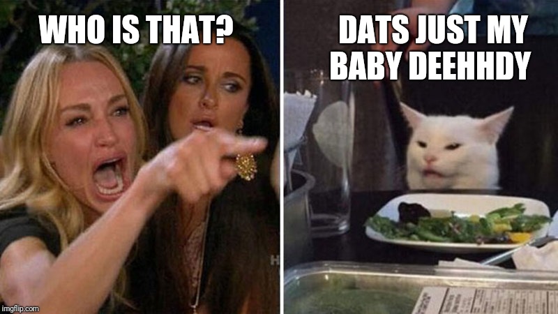 Angry cat at table | DATS JUST MY BABY DEEHHDY; WHO IS THAT? | image tagged in angry cat at table | made w/ Imgflip meme maker