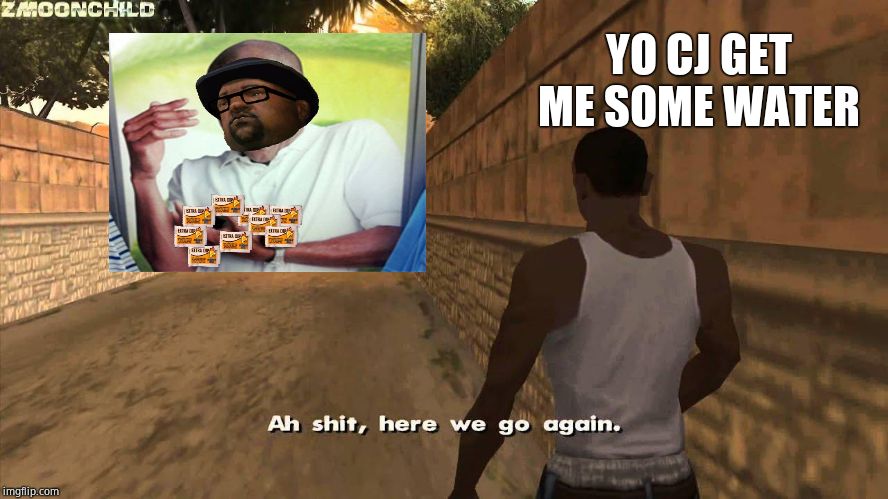 Here we go again | YO CJ GET ME SOME WATER | image tagged in here we go again | made w/ Imgflip meme maker