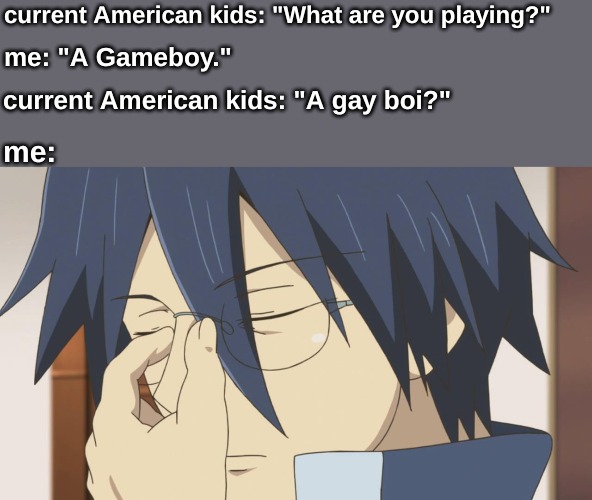 generation gap | current American kids: "What are you playing?"; me: "A Gameboy."; current American kids: "A gay boi?"; me: | image tagged in memes,life | made w/ Imgflip meme maker