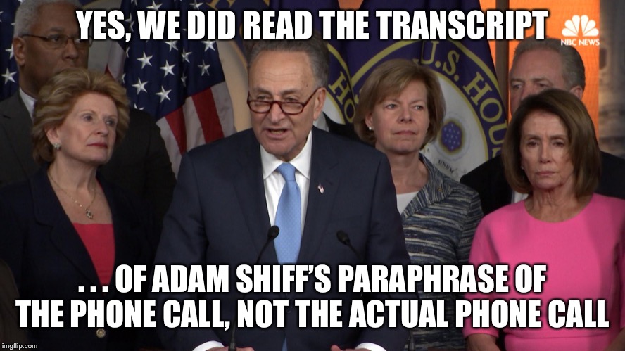 Democrat congressmen | YES, WE DID READ THE TRANSCRIPT . . . OF ADAM SHIFF’S PARAPHRASE OF THE PHONE CALL, NOT THE ACTUAL PHONE CALL | image tagged in democrat congressmen | made w/ Imgflip meme maker