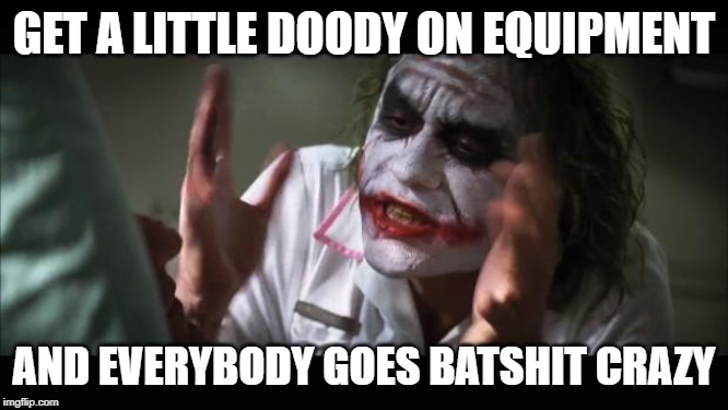 And everybody loses their minds Meme | GET A LITTLE DOODY ON EQUIPMENT AND EVERYBODY GOES BATSHIT CRAZY | image tagged in memes,and everybody loses their minds | made w/ Imgflip meme maker