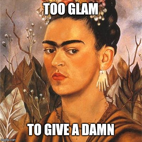 Frida Kahlo Self Portrait | TOO GLAM; TO GIVE A DAMN | image tagged in frida kahlo self portrait | made w/ Imgflip meme maker
