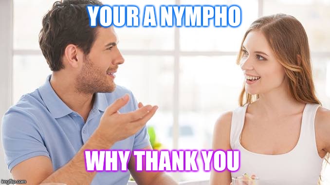 Couple talking  | YOUR A NYMPHO; WHY THANK YOU | image tagged in couple talking | made w/ Imgflip meme maker