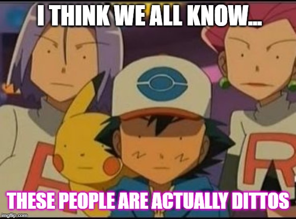 Pokemon MEME | I THINK WE ALL KNOW... THESE PEOPLE ARE ACTUALLY DITTOS | image tagged in pokemon meme | made w/ Imgflip meme maker