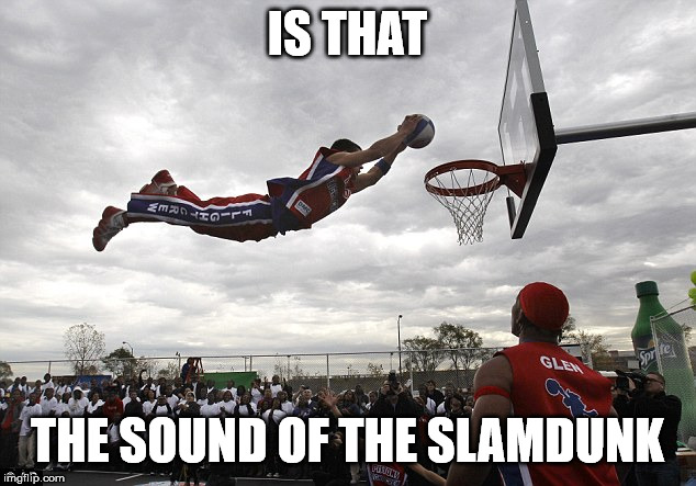 slam dunk | IS THAT; THE SOUND OF THE SLAMDUNK | image tagged in slam dunk | made w/ Imgflip meme maker