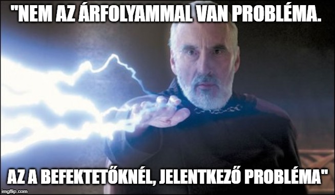 Count Dooku - Darth Tyrranus - Force Lightning. | "NEM AZ ÁRFOLYAMMAL VAN PROBLÉMA. AZ A BEFEKTETŐKNÉL, JELENTKEZŐ PROBLÉMA" | image tagged in count dooku - darth tyrranus - force lightning | made w/ Imgflip meme maker