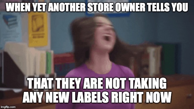 Crazy Fashion Business | WHEN YET ANOTHER STORE OWNER TELLS YOU; THAT THEY ARE NOT TAKING ANY NEW LABELS RIGHT NOW | image tagged in fashion,start up,crazy entrepreneur | made w/ Imgflip meme maker