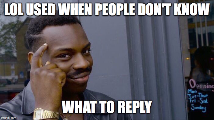 Roll Safe Think About It | LOL USED WHEN PEOPLE DON'T KNOW; WHAT TO REPLY | image tagged in memes,roll safe think about it | made w/ Imgflip meme maker
