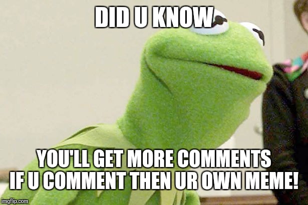 Did you know kermit | DID U KNOW; YOU'LL GET MORE COMMENTS IF U COMMENT THEN UR OWN MEME! | image tagged in did you know kermit | made w/ Imgflip meme maker
