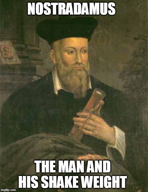 Truly he saw the future | NOSTRADAMUS; THE MAN AND HIS SHAKE WEIGHT | image tagged in just a joke | made w/ Imgflip meme maker