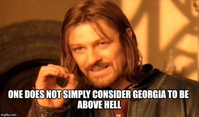 One Does Not Simply Meme | ONE DOES NOT SIMPLY CONSIDER GEORGIA TO BE 
ABOVE HELL | image tagged in memes,one does not simply | made w/ Imgflip meme maker