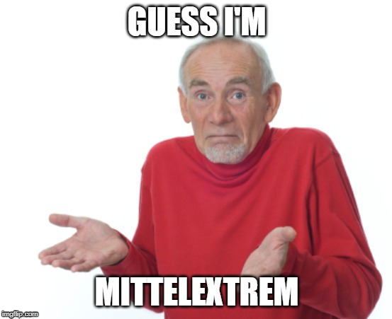 Guess I'll die  | GUESS I'M; MITTELEXTREM | image tagged in guess i'll die | made w/ Imgflip meme maker