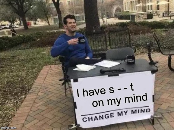 Change My Mind Meme | I have s - - t          on my mind | image tagged in memes,change my mind | made w/ Imgflip meme maker