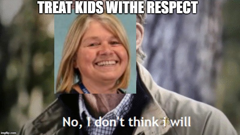 No, i dont think i will | TREAT KIDS WITHE RESPECT | image tagged in no i dont think i will | made w/ Imgflip meme maker