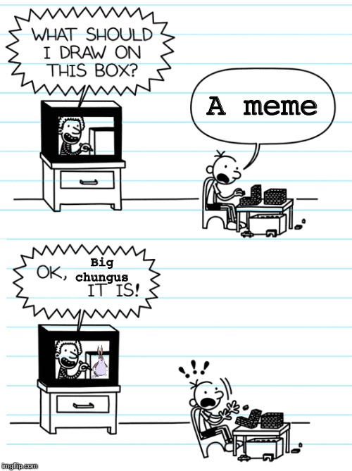 Greg that’s a dead meme you Pl**py | A meme; Big 
chungus | image tagged in diary of a wimpy kid,big chungus | made w/ Imgflip meme maker