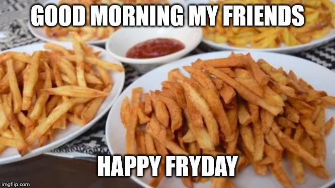 fries | GOOD MORNING MY FRIENDS; HAPPY FRYDAY | image tagged in french fries | made w/ Imgflip meme maker
