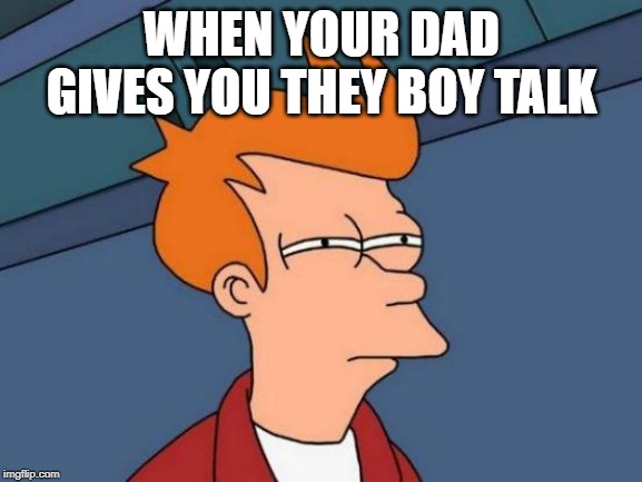 Futurama Fry Meme | WHEN YOUR DAD GIVES YOU THEY BOY TALK | image tagged in memes,futurama fry | made w/ Imgflip meme maker