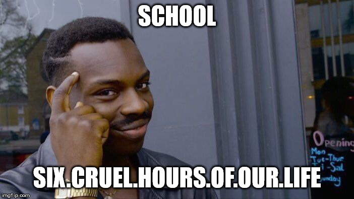 Roll Safe Think About It Meme | SCHOOL; SIX.CRUEL.HOURS.OF.OUR.LIFE | image tagged in memes,roll safe think about it | made w/ Imgflip meme maker