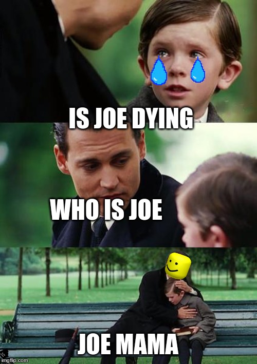 Finding Neverland Meme | IS JOE DYING; WHO IS JOE; JOE MAMA | image tagged in memes,finding neverland | made w/ Imgflip meme maker